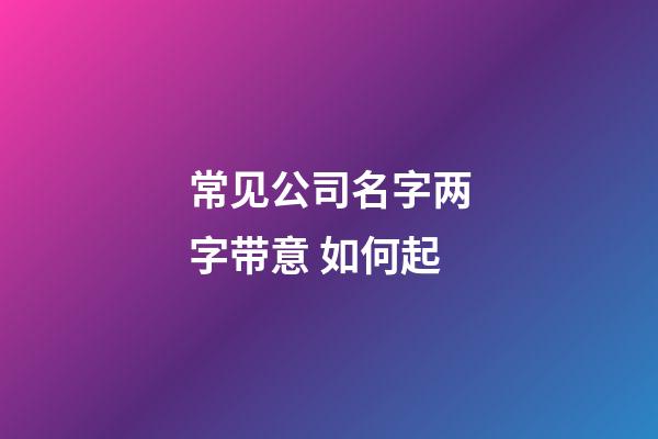 常见公司名字两字带意 如何起-第1张-公司起名-玄机派